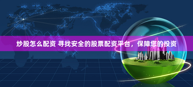 炒股怎么配資 尋找安全的股票配資平臺(tái)，保障您的投資
