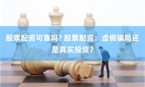 股票配資可靠嗎? 股票配資：虛假騙局還是真實(shí)投資？